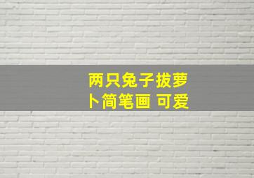 两只兔子拔萝卜简笔画 可爱